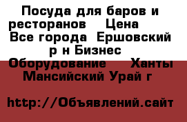 Посуда для баров и ресторанов  › Цена ­ 54 - Все города, Ершовский р-н Бизнес » Оборудование   . Ханты-Мансийский,Урай г.